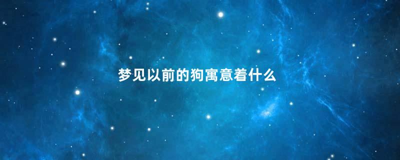 梦见以前的狗寓意着什么