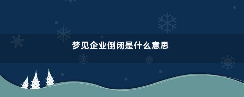 梦见企业倒闭是什么意思