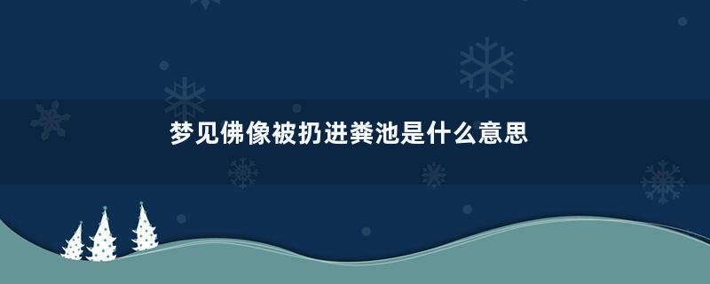 梦见佛像被扔进粪池是什么意思