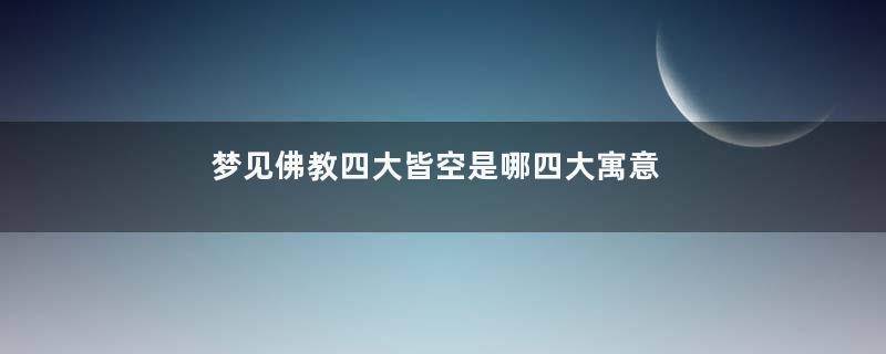 梦见佛教四大皆空是哪四大寓意着什么