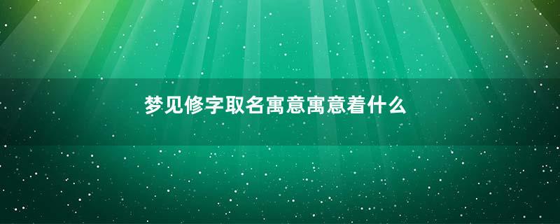 梦见修字取名寓意寓意着什么