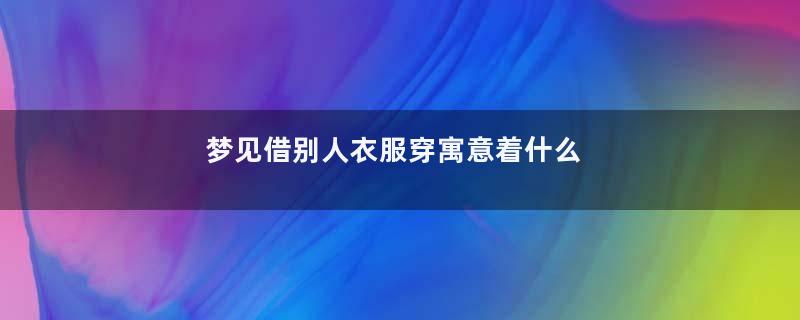 梦见借别人衣服穿寓意着什么