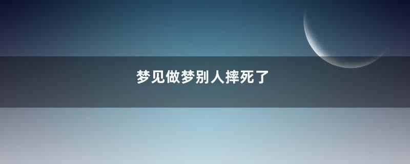 梦见做梦别人摔死了