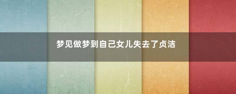 梦见做梦到自己女儿失去了贞洁是什么意思