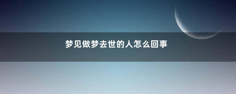 梦见做梦去世的人怎么回事