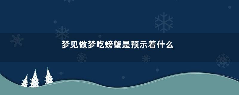 梦见做梦吃螃蟹是预示着什么