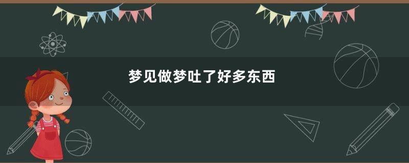 梦到做梦吐了好多东西