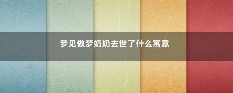 梦见做梦奶奶去世了什么寓意