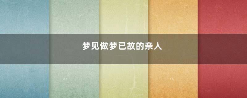 梦到做梦已故的亲人