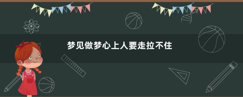 梦见做梦心上人要走拉不住
