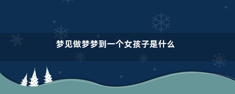 梦见做梦梦到一个女孩子是什么意思