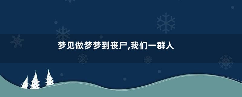 梦见做梦梦到丧尸,我们一群人逃跑是什么意思寓意着什么
