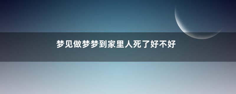 梦见做梦梦到家里人死了好不好