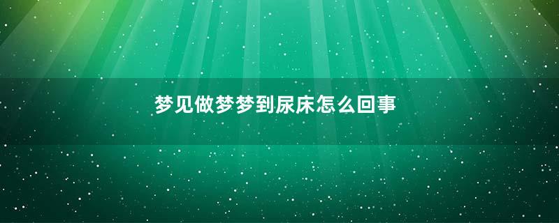 梦见做梦梦到尿床怎么回事