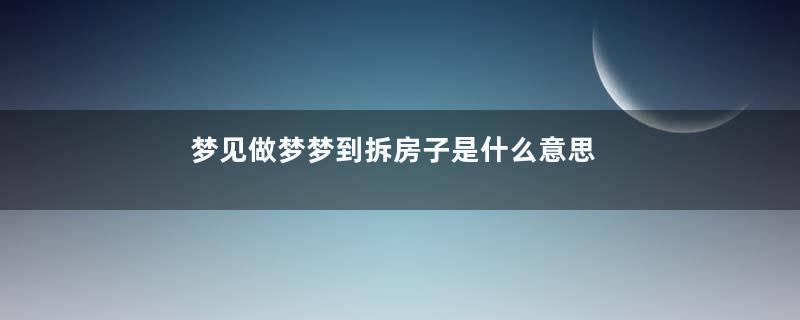 梦见做梦梦到拆房子是什么意思