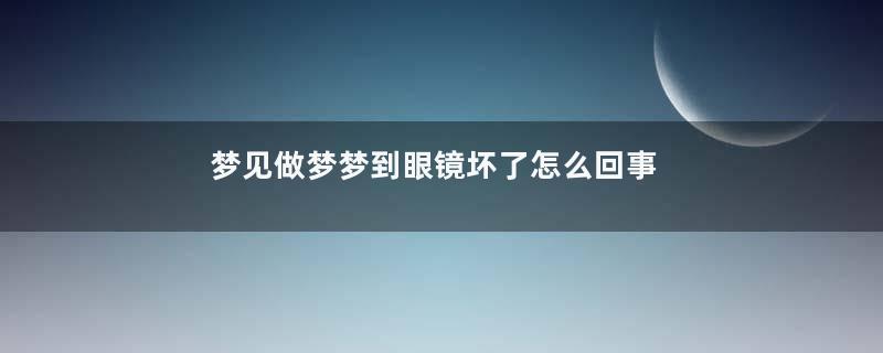 梦见做梦梦到眼镜坏了怎么回事