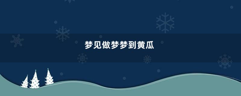 梦见做梦梦到黄瓜