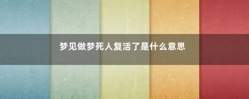 梦见做梦死人复活了是什么意思