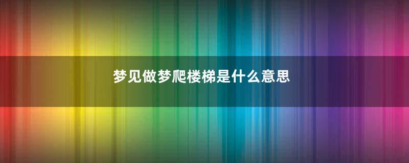 梦见做梦爬楼梯是什么意思