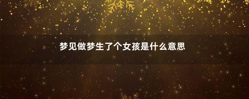 梦见做梦生了个女孩是什么意思