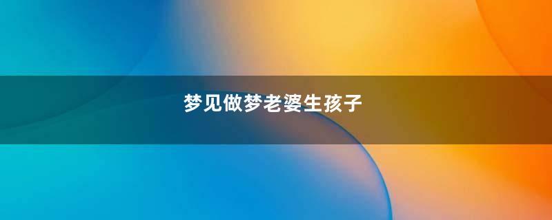 梦见做梦老婆生孩子