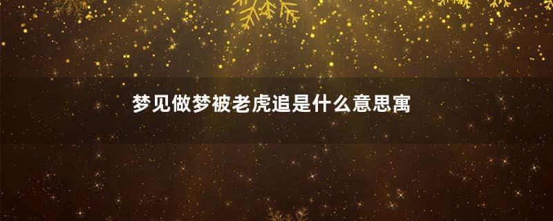 梦见做梦被老虎追是什么意思寓意着什么