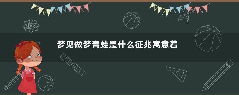 梦见做梦青蛙是什么征兆寓意着什么
