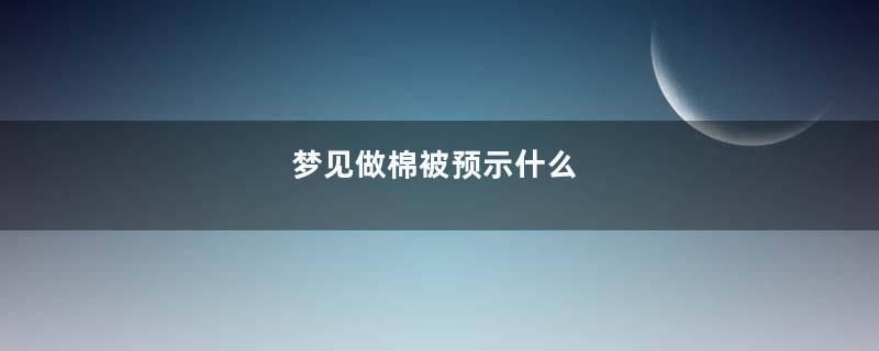 梦见做棉被预示什么