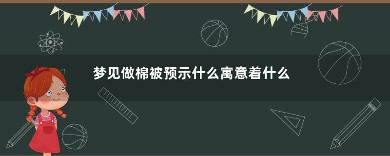 梦见做棉被预示什么寓意着什么