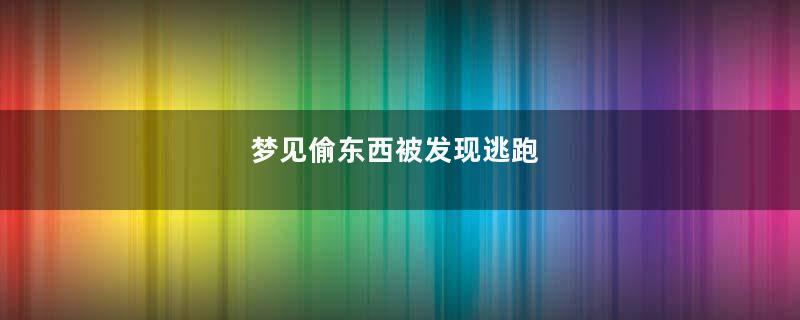 梦见偷东西被发现逃跑