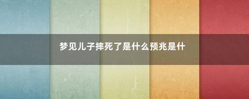 梦见儿子摔死了是什么预兆是什么意思