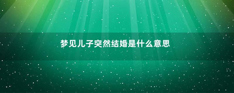 梦见儿子突然结婚是什么意思