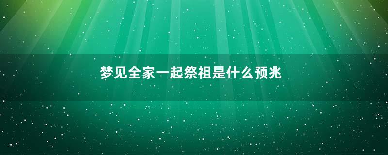 梦见全家一起祭祖是什么预兆
