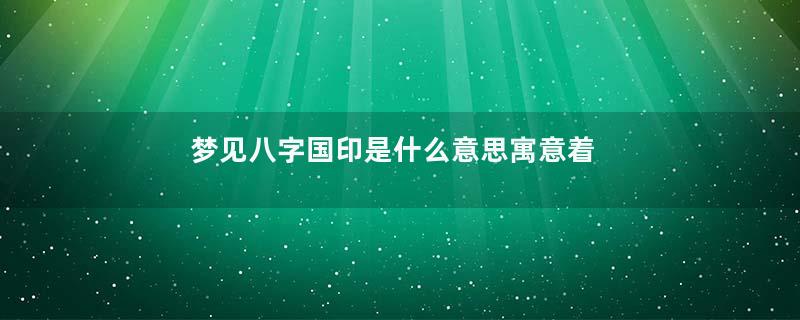 梦见八字国印是什么意思寓意着什么