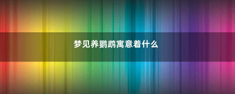 梦见养鹦鹉寓意着什么