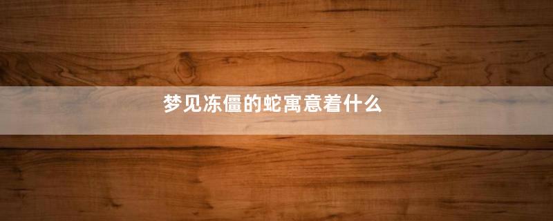 梦见冻僵的蛇寓意着什么