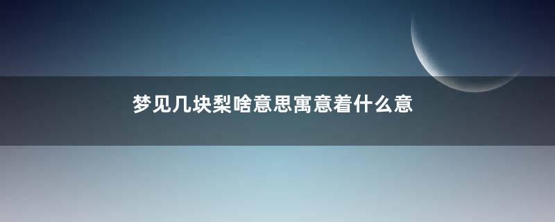 梦见几块梨啥意思寓意着什么意思