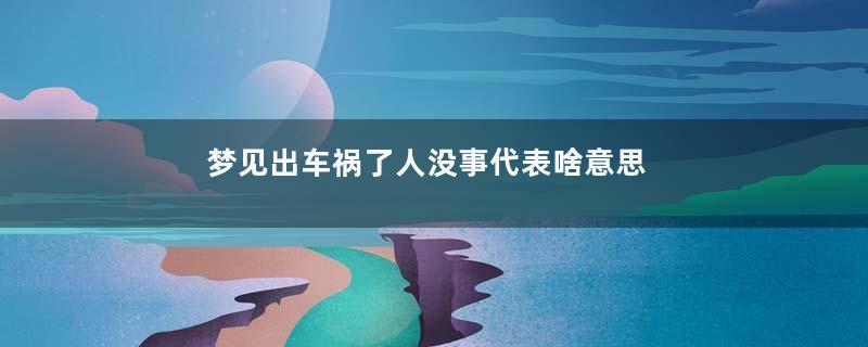 梦见出车祸了人没事代表啥意思是什么意思