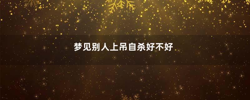 梦见别人上吊自杀好不好