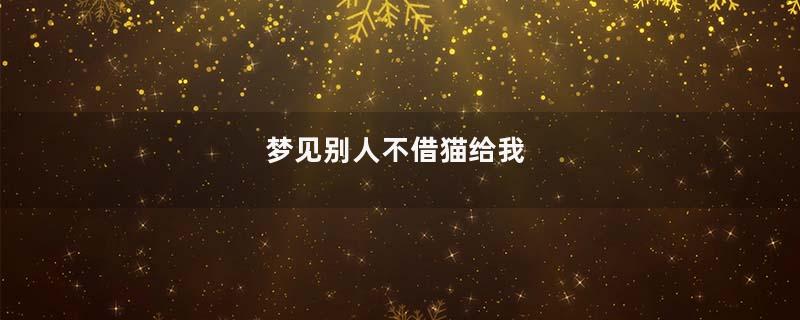 梦到别人不借猫给我