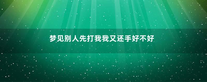 梦见别人先打我我又还手好不好