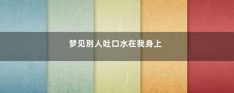 梦见别人吐口水在我身上