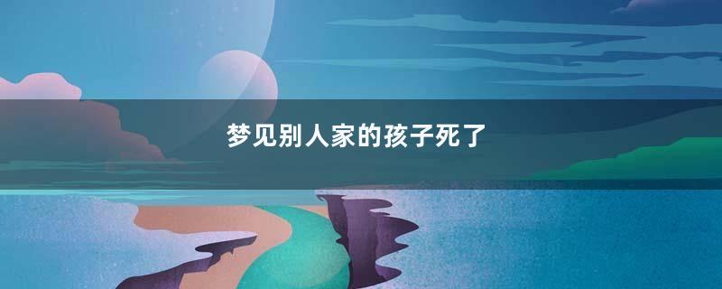 梦见别人家的孩子死了