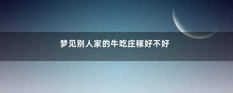 梦见别人家的牛吃庄稼好不好