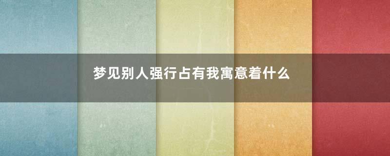 梦见别人强行占有我寓意着什么意思