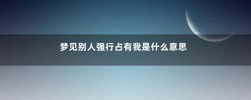 梦见别人强行占有我是什么意思