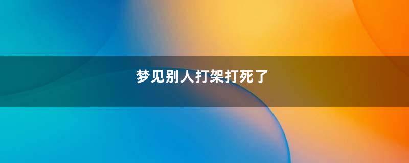 梦见别人打架打死了