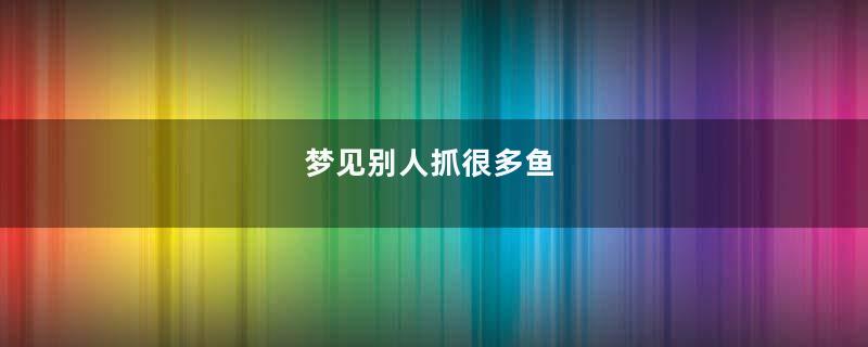 梦见别人抓很多鱼