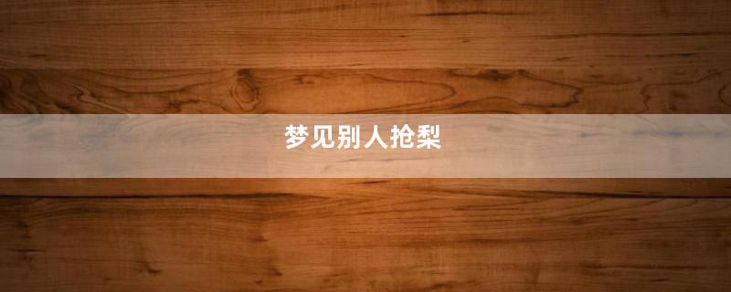 梦到别人抢梨