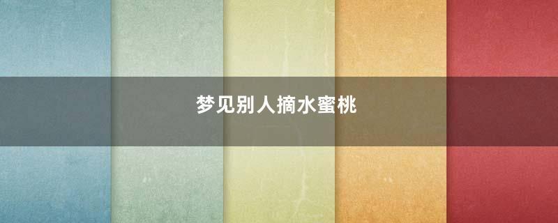 梦见别人摘水蜜桃